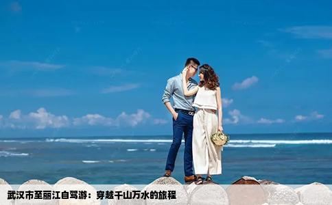 武汉市至丽江自驾游：穿越千山万水的旅程