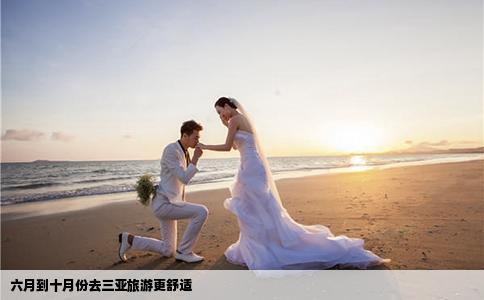 六月到十月份去三亚旅游更舒适