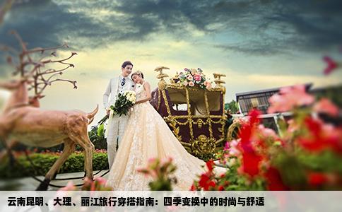 云南昆明、大理、丽江旅行穿搭指南：四季变换中的时尚与舒适