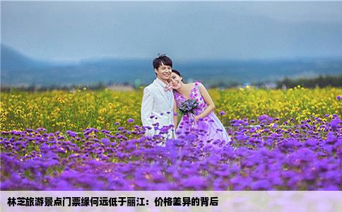 林芝旅游景点门票缘何远低于丽江：价格差异的背后