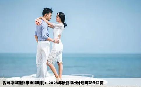 探寻中国新相亲重播时间：2023年最新播出计划与观众指南
