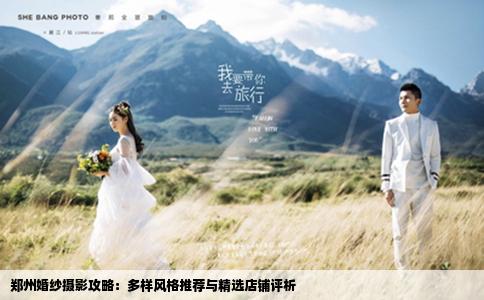 郑州婚纱摄影攻略：多样风格推荐与精选店铺评析