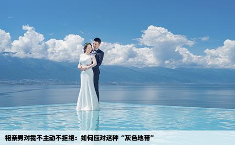 相亲男对我不主动不拒绝：如何应对这种“灰色地带”