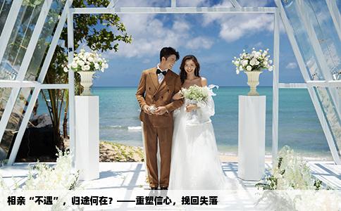 相亲“不遇”，归途何在？——重塑信心，挽回失落