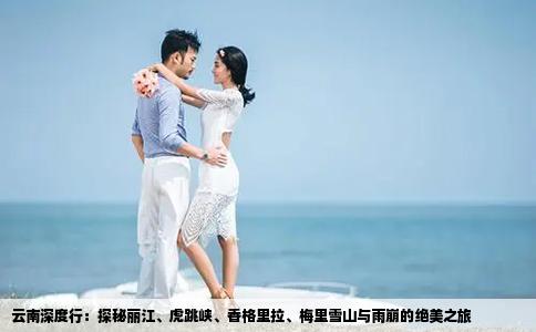 云南深度行：探秘丽江、虎跳峡、香格里拉、梅里雪山与雨崩的绝美之旅