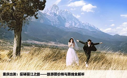 重庆出发：探秘丽江之旅——旅游团价格与路线全解析