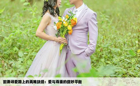 前妻寻爱路上的两难抉择：爱与尊重的微妙平衡