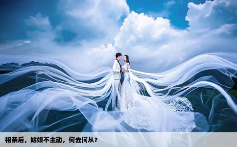 相亲后，姑娘不主动，何去何从？