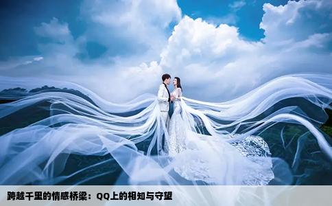 跨越千里的情感桥梁：QQ上的相知与守望