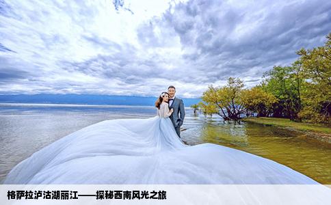 格萨拉泸沽湖丽江——探秘西南风光之旅