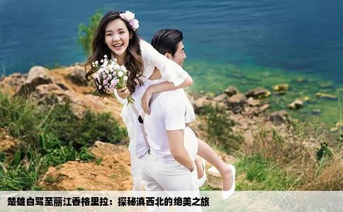 楚雄自驾至丽江香格里拉：探秘滇西北的绝美之旅