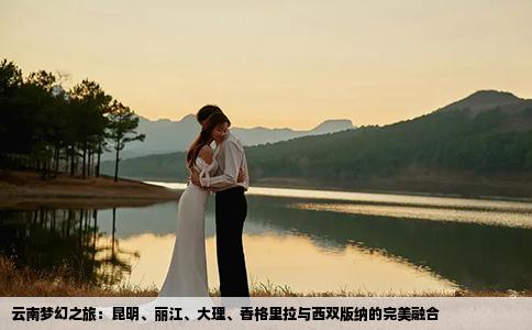 云南梦幻之旅：昆明、丽江、大理、香格里拉与西双版纳的完美融合