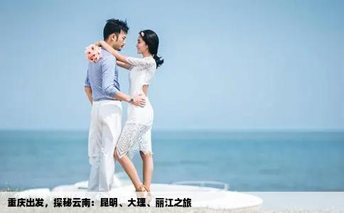 重庆出发，探秘云南：昆明、大理、丽江之旅