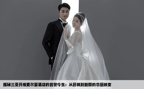 揭秘三亚开维费尔蒙酒店的前世今生：从旧貌到新颜的华丽蜕变