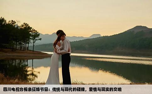 四川电视台相亲征婚节目：传统与现代的碰撞，爱情与现实的交响