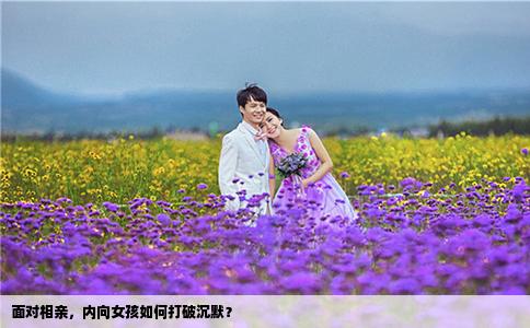 面对相亲，内向女孩如何打破沉默？