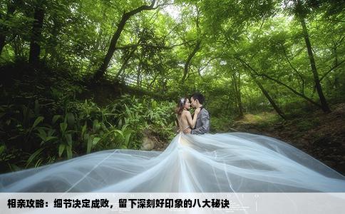 相亲攻略：细节决定成败，留下深刻好印象的八大秘诀
