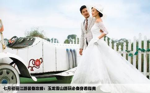 七月初丽江游装备攻略：玉龙雪山游玩必备穿着指南