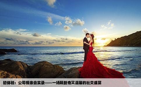 初体验：公司相亲会实录——一场既新奇又温馨的社交盛宴