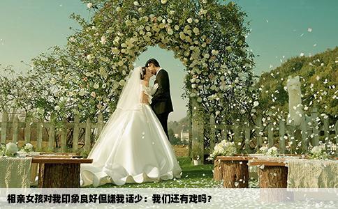 相亲女孩对我印象良好但嫌我话少：我们还有戏吗？