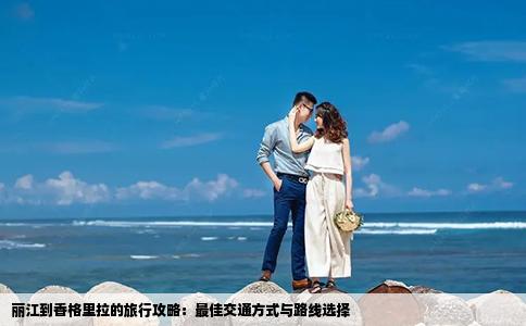 丽江到香格里拉的旅行攻略：最佳交通方式与路线选择