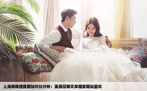 上海再婚择偶网站对比分析：离异征婚交友哪家网站最优