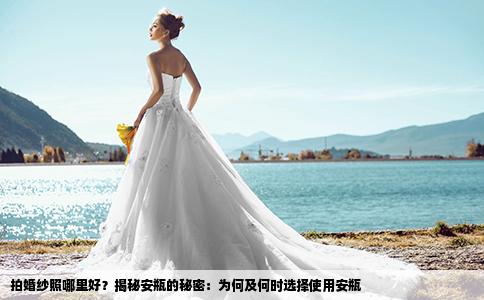 拍婚纱照哪里好？揭秘安瓶的秘密：为何及何时选择使用安瓶