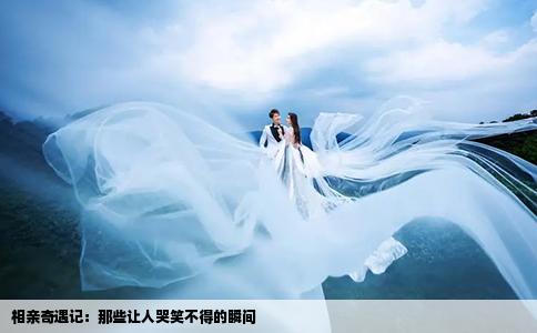 相亲奇遇记：那些让人哭笑不得的瞬间