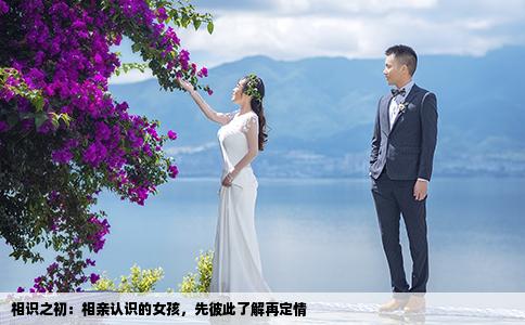 相识之初：相亲认识的女孩，先彼此了解再定情