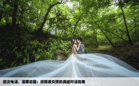 初次电话，温暖启程：给相亲女孩的真诚对话指南