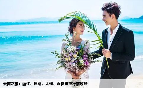 云南之旅：丽江、昆明、大理、香格里拉行前攻略