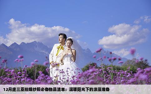 12月底三亚拍婚纱照必备物品清单：温暖阳光下的浪漫准备