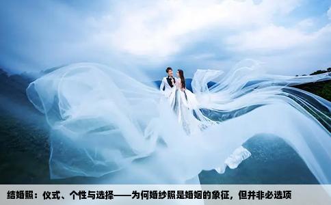 结婚照：仪式、个性与选择——为何婚纱照是婚姻的象征，但并非必选项