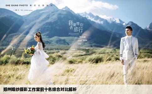 郑州婚纱摄影工作室前十名综合对比解析