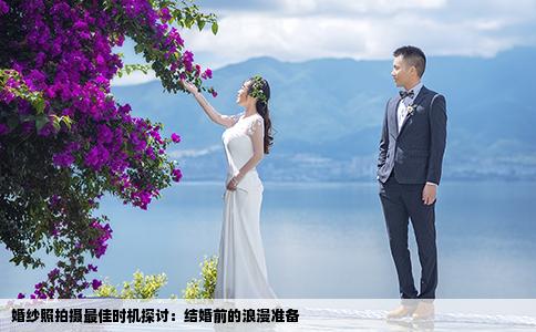 婚纱照拍摄最佳时机探讨：结婚前的浪漫准备