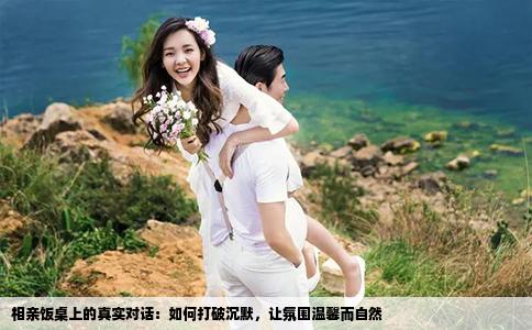 相亲饭桌上的真实对话：如何打破沉默，让氛围温馨而自然