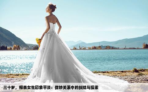 三十岁，相亲女生印象平淡：微妙关系中的纠结与探索