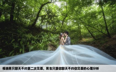 相亲男只聊天不约第二次见面，男生只跟你聊天不约你见面的心理分析