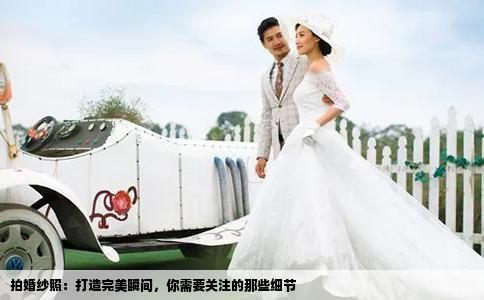 拍婚纱照：打造完美瞬间，你需要关注的那些细节