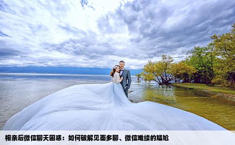 相亲后微信聊天困惑：如何破解见面多聊、微信难续的尴尬