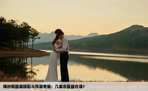 婚纱照服装搭配与预算考量：几套衣服最合适？