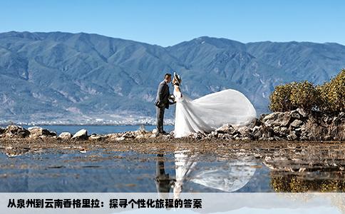 从泉州到云南香格里拉：探寻个性化旅程的答案
