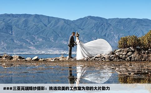 ###三亚高端婚纱摄影：挑选完美的工作室为您的大片助力