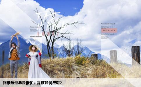 相亲后他总是很忙，我该如何应对？