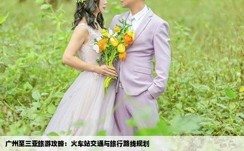 广州至三亚旅游攻略：火车站交通与旅行路线规划