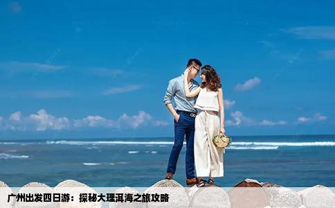 广州出发四日游：探秘大理洱海之旅攻略