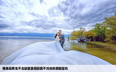 相亲后男生不主动联系但回复不冷淡的原因探究