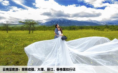 云南深度游：昆明启程，大理、丽江、香格里拉行记