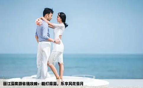 丽江深度游省钱攻略：精打细算，乐享风花雪月