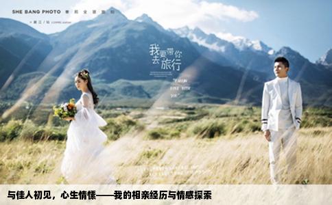 与佳人初见，心生情愫——我的相亲经历与情感探索